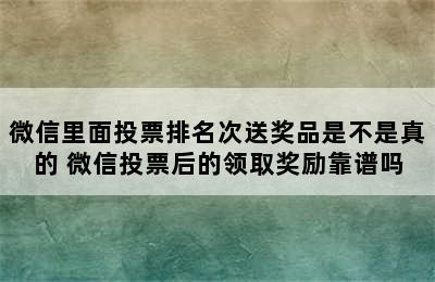 微信里面投票排名次送奖品是不是真的 微信投票后的领取奖励靠谱吗